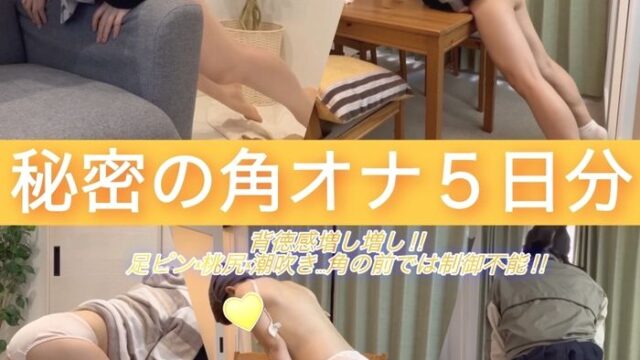 【角オナ尽くし③姪っ子妹ちゃん番外編】秘密の角オナ5日分〜背徳感増し増し‼︎足ピン・桃尻・潮吹き…角の前では制御不能‼︎〜