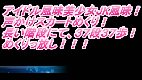 ❤アイドル風味❤美少女JK風味❤声かけスカート37段37歩めくりっぱなし❤「驚愕!未発表5作サンプル画像❤商品紹介ページに有り」