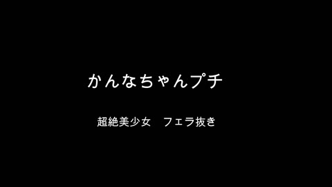 「期間限定　かんなちゃんぷち　超絶美少女　フェラ抜き」
